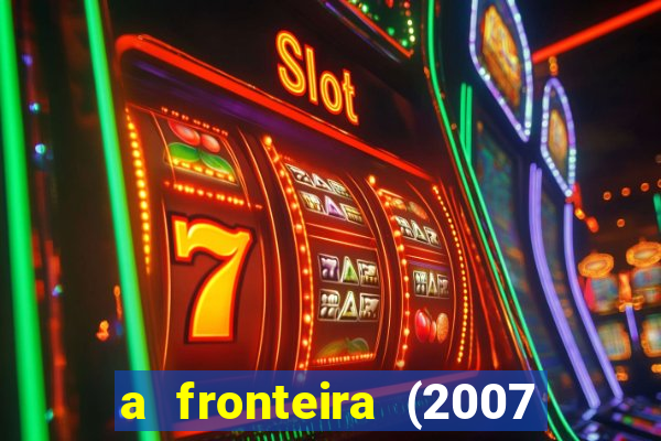 a fronteira (2007 filme completo download)